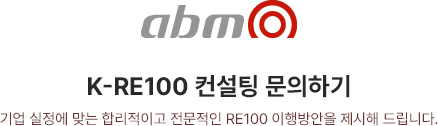 abm K-RE100 컨설팅 문의하기 기업 실정에 맞는 합리적이고 전문적인 RE100 이행방안을 제시해 드립니다.